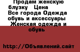 Продам женскую блузку › Цена ­ 1 000 - Все города Одежда, обувь и аксессуары » Женская одежда и обувь   